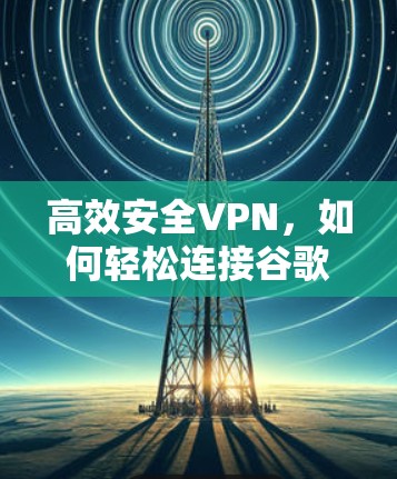 高效安全VPN，如何轻松连接谷歌