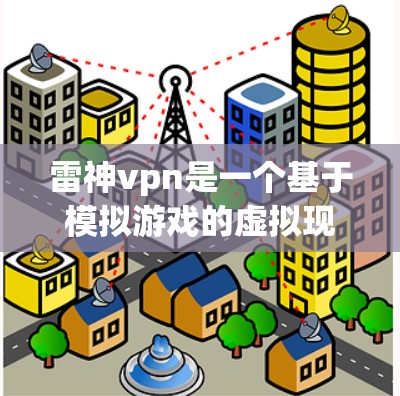 雷神vpn是一个基于模拟游戏的虚拟现实平台,用户可以通过购买游戏并在线进行充值。以下是使用雷神vpn进行充值的步骤 雷神vpn是一个基于模拟游戏的虚拟现实平台,用户可以通过购买游戏并在线进行充值。以下是使用雷神vpn进行充值的步骤