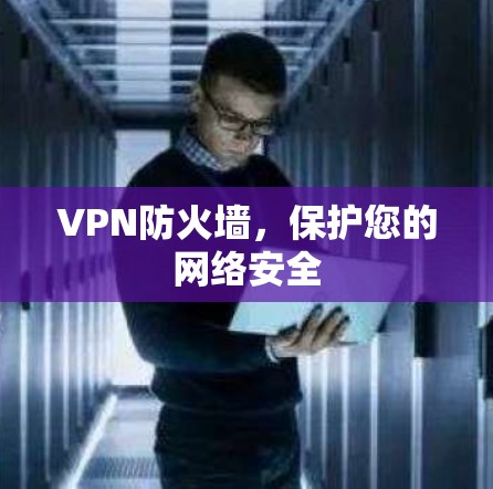 VPN防火墙，保护您的网络安全