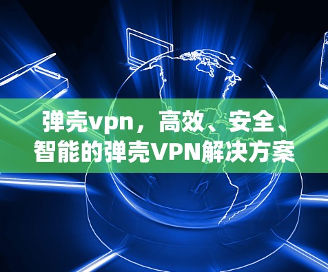 弹壳vpn，高效、安全、智能的弹壳VPN解决方案