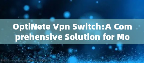 OptiNete Vpn Switch:A Comprehensive Solution for Modern Network Communication