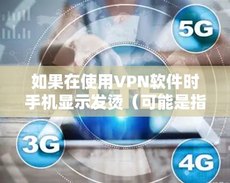 如果在使用VPN软件时手机显示发烫（可能是指屏幕上出现烫字或提示信息）可能是由于软件本身有误或者误操作引起的。以下是一些可能的解决方法