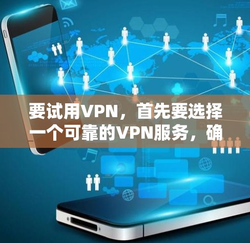 要试用VPN，首先要选择一个可靠的VPN服务，确保安全性和合法性。以下是一些推荐的VPN平台，可以帮助你试用