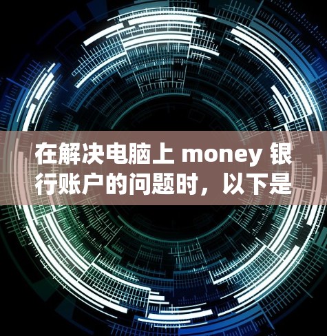 在解决电脑上 money 银行账户的问题时,以下是一步步的解决方案 在解决电脑上 money 银行账户的问题时,以下是一步步的解决方案