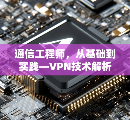 通信工程师,从基础到实践—VPN技术解析及应用场景探索 通信工程师,从基础到实践—VPN技术解析及应用场景探索