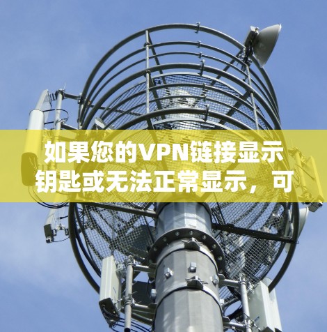 如果您的VPN链接显示钥匙或无法正常显示,可能是由于以下原因导致的 如果您的VPN链接显示钥匙或无法正常显示,可能是由于以下原因导致的