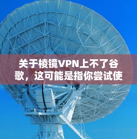 关于棱镜VPN上不了谷歌，这可能是指你尝试使用棱镜VPN访问谷歌网站时遇到了问题。要解决这个问题，建议您