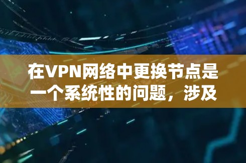 在VPN网络中更换节点是一个系统性的问题，涉及多个环节的优化。以下是逐步说明如何更换节点
