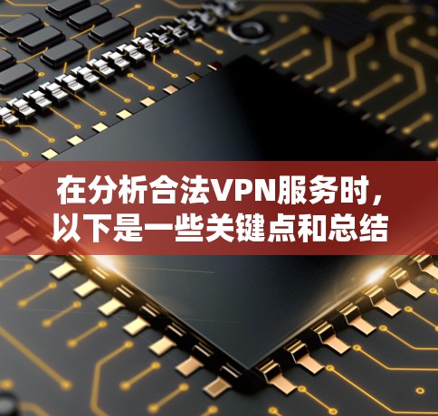 在分析合法VPN服务时,以下是一些关键点和总结 在分析合法VPN服务时,以下是一些关键点和总结