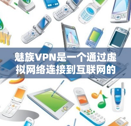 魅族VPN是一个通过虚拟网络连接到互联网的设备,供用户使用,以避免被网络攻击或干扰。以下是对魅族VPN的详细说明 魅族VPN是一个通过虚拟网络连接到互联网的设备,供用户使用,以避免被网络攻击或干扰。以下是对魅族VPN的详细说明