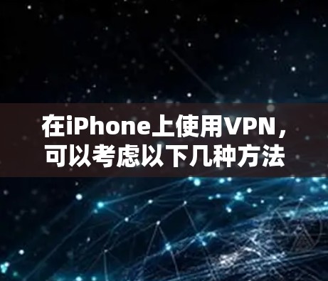 在iPhone上使用VPN，可以考虑以下几种方法