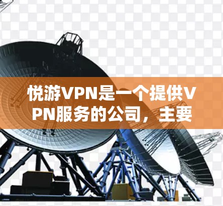 悦游VPN是一个提供VPN服务的公司,主要提供在线VPN和移动VPN的软件。如果你需要下载并使用悦游VPN,可以按照以下步骤进行 悦游VPN是一个提供VPN服务的公司,主要提供在线VPN和移动VPN的软件。如果你需要下载并使用悦游VPN,可以按照以下步骤进行