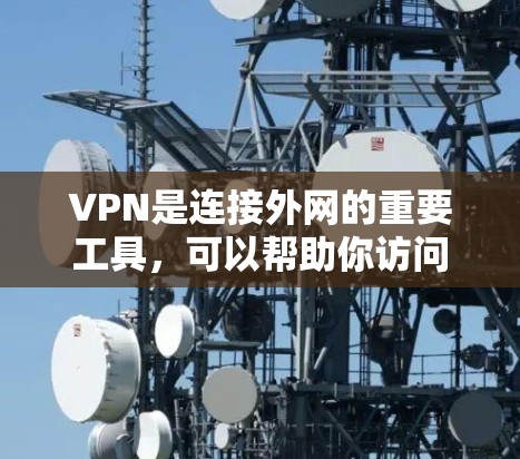 VPN是连接外网的重要工具，可以帮助你访问互联网服务，解决无法访问的问题。以下是VPN的基本步骤和一些推荐的应用