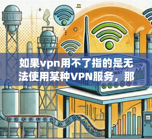 如果vpn用不了指的是无法使用某种VPN服务，那么以下是一些可能的解决方法，帮助你使用VPN