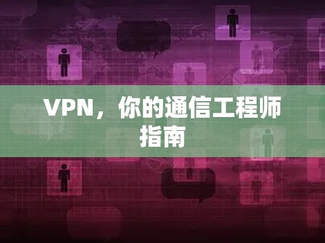 VPN，你的通信工程师指南