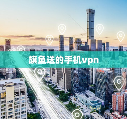旗鱼送的手机vpn 旗鱼送的手机vpn