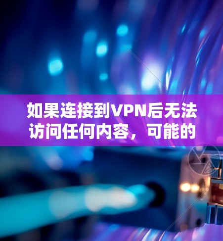 如果连接到VPN后无法访问任何内容,可能的原因包括以下几点 如果连接到VPN后无法访问任何内容,可能的原因包括以下几点