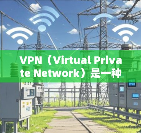 VPN（Virtual Private Network）是一种技术，用于保护网络通信，实现数据加密和访问远程服务器，同时提供安全的网络环境。以下是关于VPN的详细信息