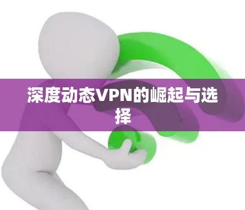 深度动态VPN的崛起与选择 深度动态VPN的崛起与选择