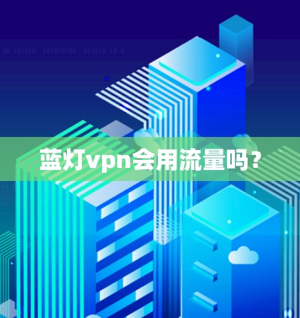 蓝灯vpn会用流量吗？