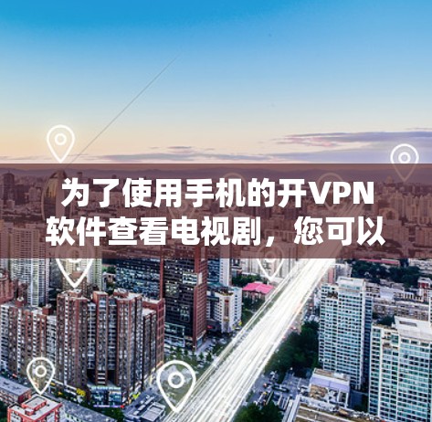 为了使用手机的开VPN软件查看电视剧,您可以按照以下步骤操作 为了使用手机的开VPN软件查看电视剧,您可以按照以下步骤操作