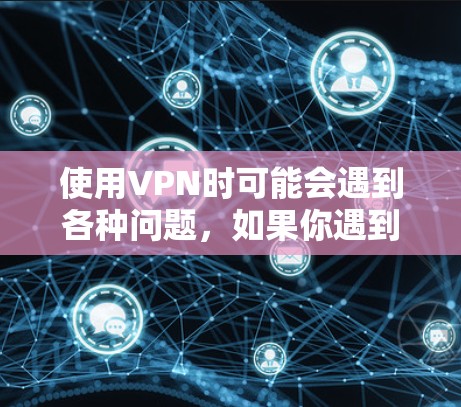 使用VPN时可能会遇到各种问题,如果你遇到问题,建议你首先检查网络连接是否正常,确保所有设备都连接到了同一个网络。如果问题依旧,可以尝试以下步骤 使用VPN时可能会遇到各种问题,如果你遇到问题,建议你首先检查网络连接是否正常,确保所有设备都连接到了同一个网络。如果问题依旧,可以尝试以下步骤