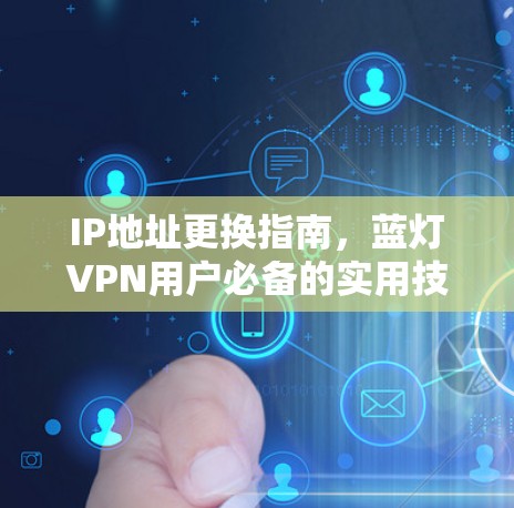 IP地址更换指南，蓝灯VPN用户必备的实用技巧
