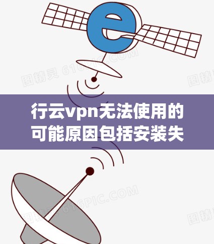 行云vpn无法使用的可能原因包括安装失败、配置错误、版本问题或系统问题。以下是一些可能的解决步骤