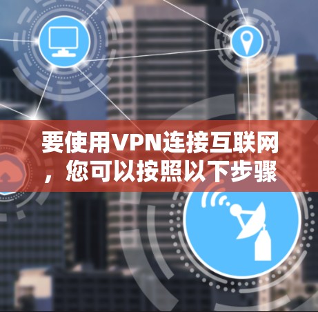 要使用VPN连接互联网，您可以按照以下步骤操作