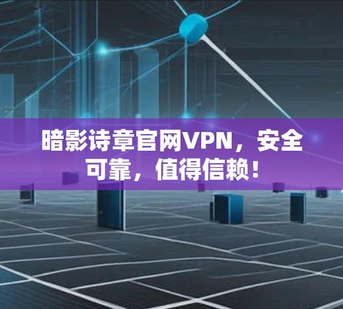暗影诗章官网VPN,安全可靠,值得信赖! 暗影诗章官网VPN,安全可靠,值得信赖!