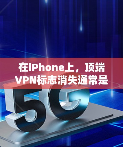 在iPhone上，顶端VPN标志消失通常是指某些设置或功能被删除或移除。以下是一个逐步的解决方案