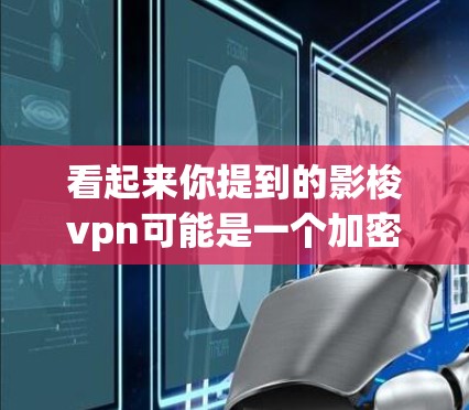 看起来你提到的影梭vpn可能是一个加密软件或应用。由于没有更多的上下文，我无法直接回答你的问题。不过，我可以提供一些通用的建议