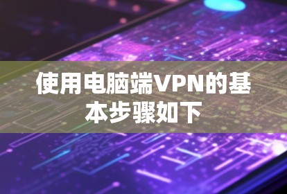 使用电脑端VPN的基本步骤如下