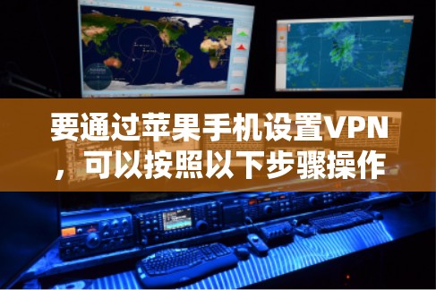 要通过苹果手机设置VPN，可以按照以下步骤操作