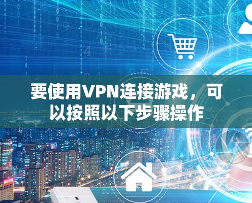 要使用VPN连接游戏,可以按照以下步骤操作 要使用VPN连接游戏,可以按照以下步骤操作