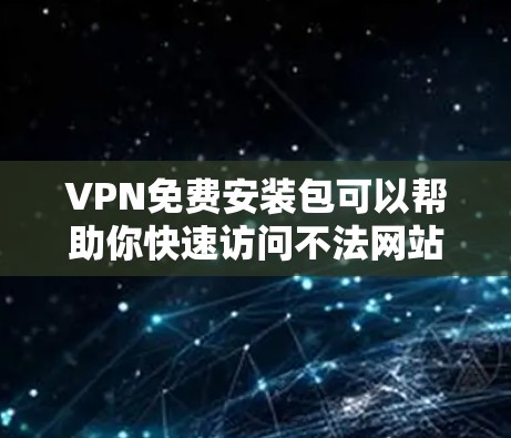 VPN免费安装包可以帮助你快速访问不法网站,但需要谨慎选择,避免不安全的软件。以下是一些步骤和建议,帮助你使用VPN免费软件 VPN免费安装包可以帮助你快速访问不法网站,但需要谨慎选择,避免不安全的软件。以下是一些步骤和建议,帮助你使用VPN免费软件