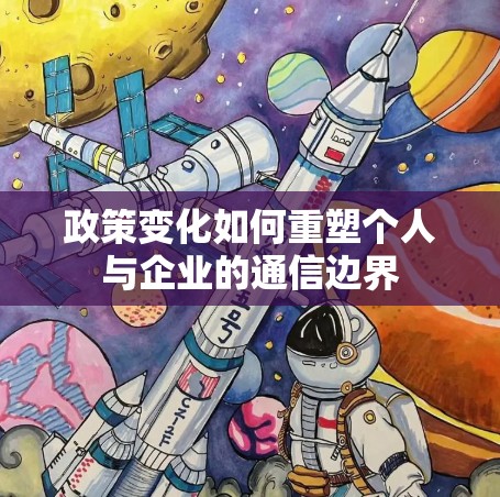 政策变化如何重塑个人与企业的通信边界 政策变化如何重塑个人与企业的通信边界