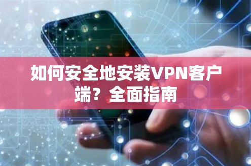 如何安全地安装VPN客户端?全面指南 如何安全地安装VPN客户端?全面指南
