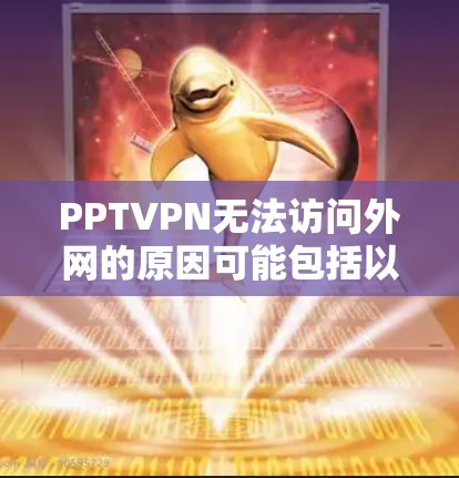 PPTVPN无法访问外网的原因可能包括以下几点 PPTVPN无法访问外网的原因可能包括以下几点