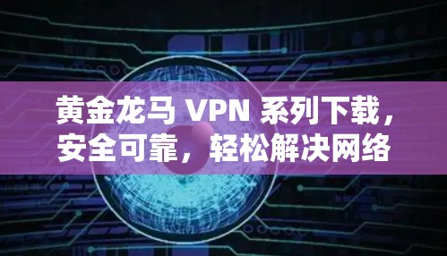 黄金龙马 VPN 系列下载,安全可靠,轻松解决网络问题 黄金龙马 VPN 系列下载,安全可靠,轻松解决网络问题
