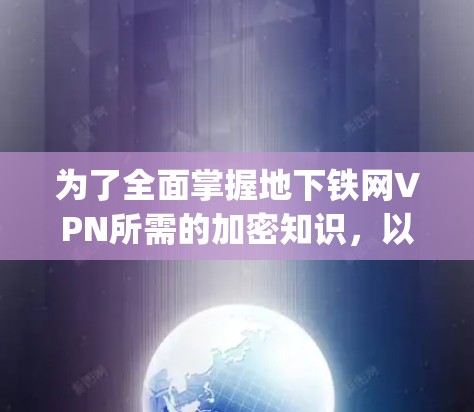 为了全面掌握地下铁网VPN所需的加密知识,以下是一个 organized的学习计划 为了全面掌握地下铁网VPN所需的加密知识,以下是一个 organized的学习计划
