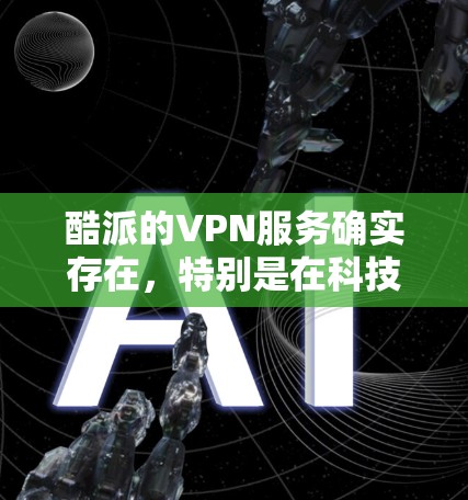 酷派的VPN服务确实存在,特别是在科技公司如酷派这样的公司中,他们通常会将他们的产品包装成VPN产品,提供更多的功能,如数据加密、云存储、多语言支持等。以下是关于酷派VPN服务的详细信息 酷派的VPN服务确实存在,特别是在科技公司如酷派这样的公司中,他们通常会将他们的产品包装成VPN产品,提供更多的功能,如数据加密、云存储、多语言支持等。以下是关于酷派VPN服务的详细信息