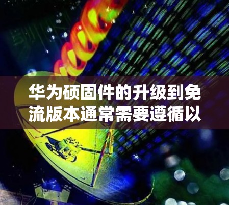 华为硕固件的升级到免流版本通常需要遵循以下步骤