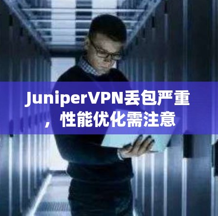 JuniperVPN丢包严重,性能优化需注意 JuniperVPN丢包严重,性能优化需注意