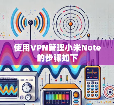 使用VPN管理小米Note的步骤如下 使用VPN管理小米Note的步骤如下
