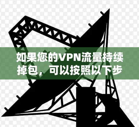 如果您的VPN流量持续掉包,可以按照以下步骤进行处理 如果您的VPN流量持续掉包,可以按照以下步骤进行处理