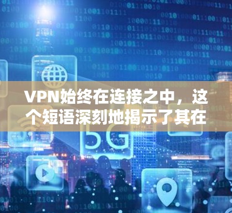 VPN始终在连接之中，这个短语深刻地揭示了其在安全连接中的重要性。以下是对其含义的详细分析