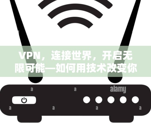 VPN,连接世界,开启无限可能—如何用技术改变你的通信世界 VPN,连接世界,开启无限可能—如何用技术改变你的通信世界