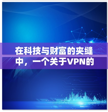 在科技与财富的夹缝中,一个关于VPN的深刻思考 在科技与财富的夹缝中,一个关于VPN的深刻思考