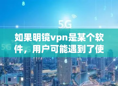 如果明镜vpn是某个软件,用户可能遇到了使用上的问题,导致无法正常运行或使用。以下是一些可能的解决方案 如果明镜vpn是某个软件,用户可能遇到了使用上的问题,导致无法正常运行或使用。以下是一些可能的解决方案